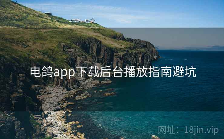 电鸽app下载后台播放指南避坑
