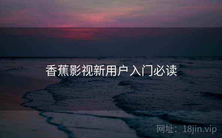 香蕉影视新用户入门必读