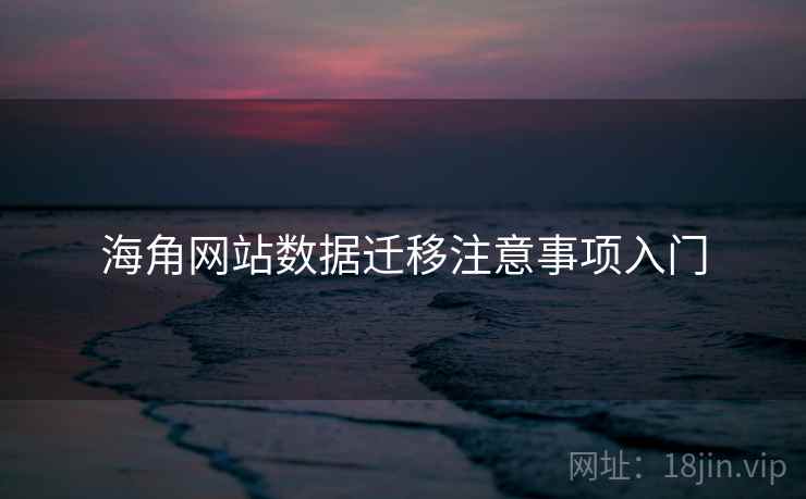 海角网站数据迁移注意事项入门 海角网站数据迁移注意事项入门