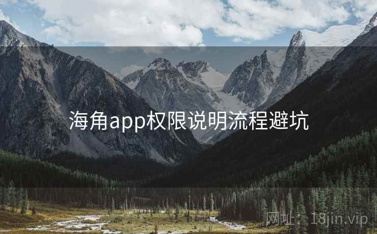 海角app权限说明流程避坑 海角app权限说明流程避坑