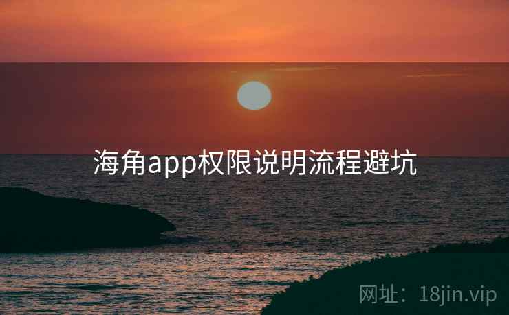 海角app权限说明流程避坑 海角app权限说明流程避坑