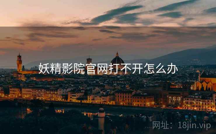 妖精影院官网打不开怎么办 妖精影院官网打不开怎么办