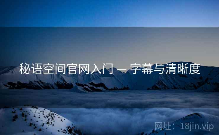 秘语空间官网入门 — 字幕与清晰度