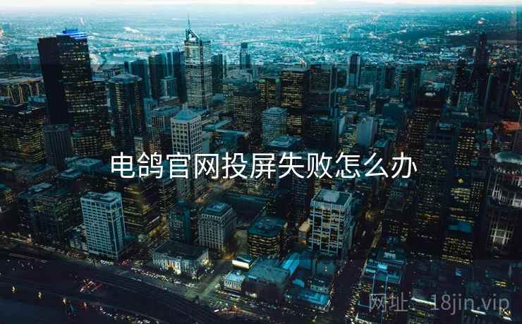 电鸽官网投屏失败怎么办 电鸽官网投屏失败怎么办